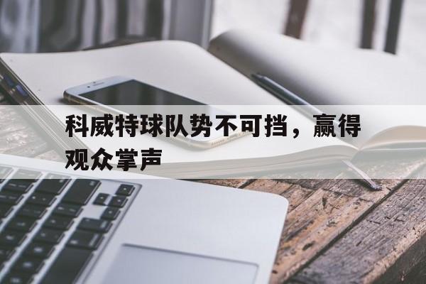 开云体育在线-包含科威特球队势不可挡，赢得观众掌声的词条